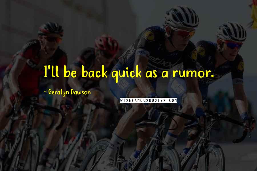 Geralyn Dawson Quotes: I'll be back quick as a rumor.