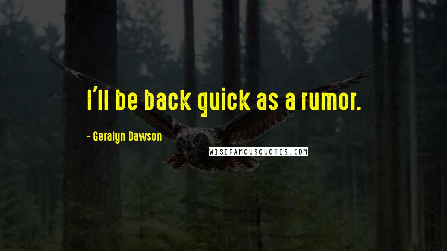 Geralyn Dawson Quotes: I'll be back quick as a rumor.