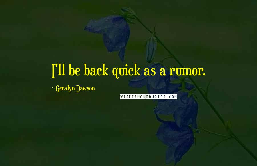 Geralyn Dawson Quotes: I'll be back quick as a rumor.