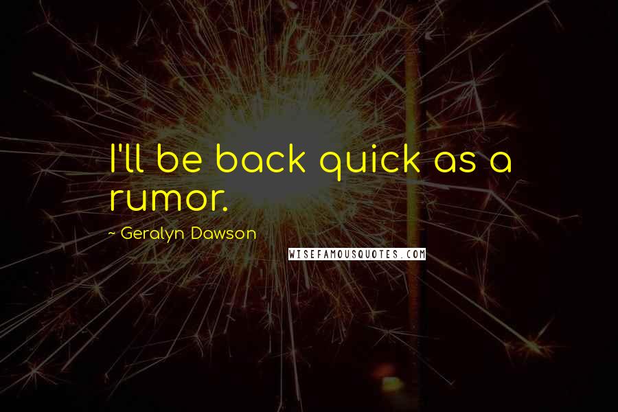 Geralyn Dawson Quotes: I'll be back quick as a rumor.