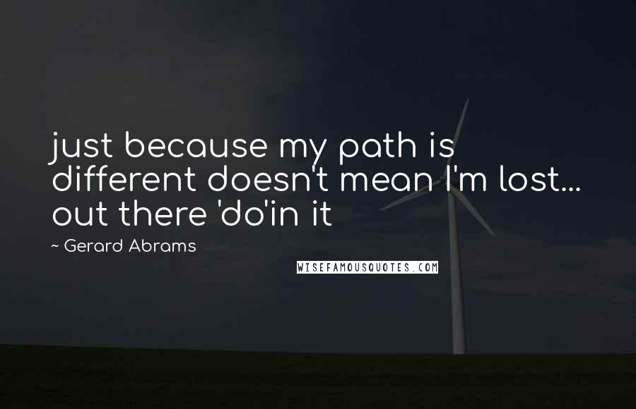 Gerard Abrams Quotes: just because my path is different doesn't mean I'm lost... out there 'do'in it