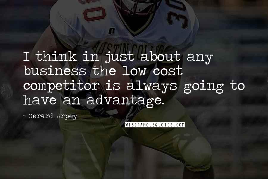 Gerard Arpey Quotes: I think in just about any business the low cost competitor is always going to have an advantage.