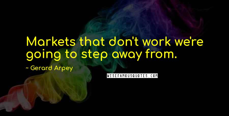 Gerard Arpey Quotes: Markets that don't work we're going to step away from.