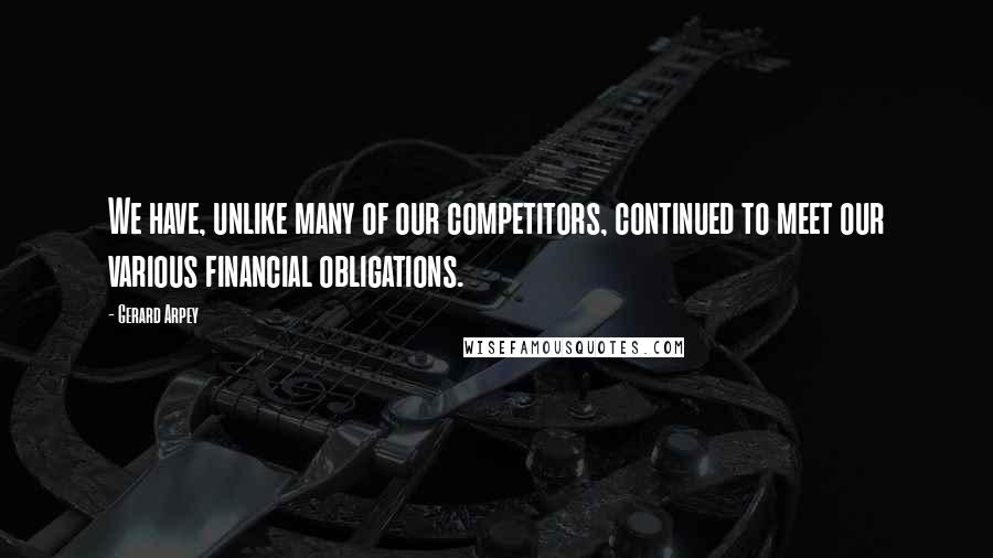 Gerard Arpey Quotes: We have, unlike many of our competitors, continued to meet our various financial obligations.