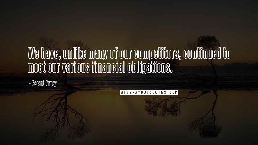 Gerard Arpey Quotes: We have, unlike many of our competitors, continued to meet our various financial obligations.