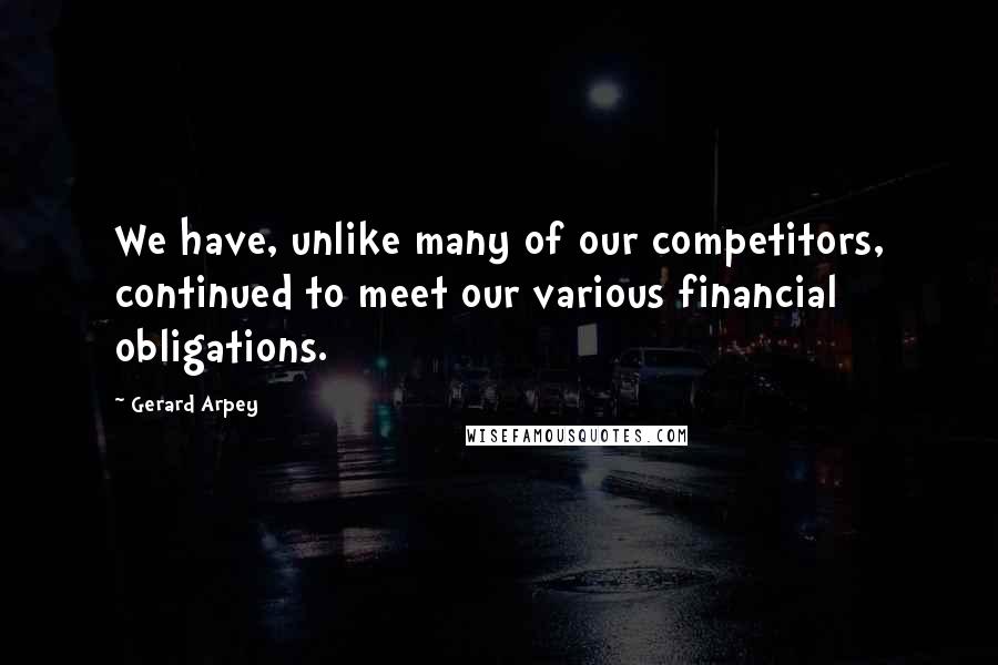 Gerard Arpey Quotes: We have, unlike many of our competitors, continued to meet our various financial obligations.