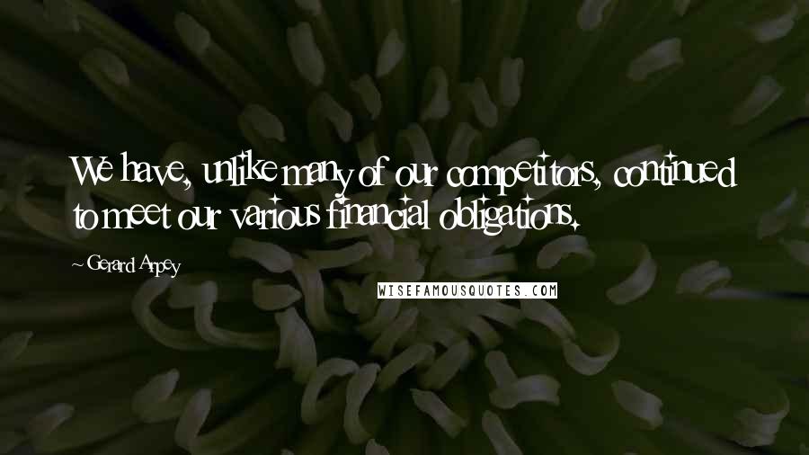 Gerard Arpey Quotes: We have, unlike many of our competitors, continued to meet our various financial obligations.