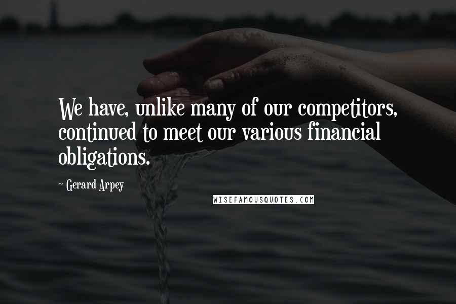 Gerard Arpey Quotes: We have, unlike many of our competitors, continued to meet our various financial obligations.