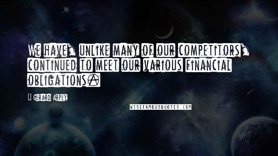 Gerard Arpey Quotes: We have, unlike many of our competitors, continued to meet our various financial obligations.