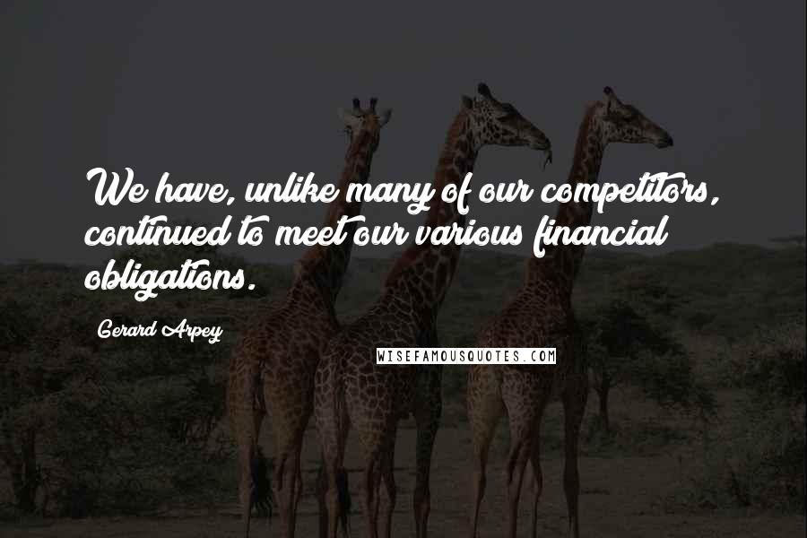 Gerard Arpey Quotes: We have, unlike many of our competitors, continued to meet our various financial obligations.