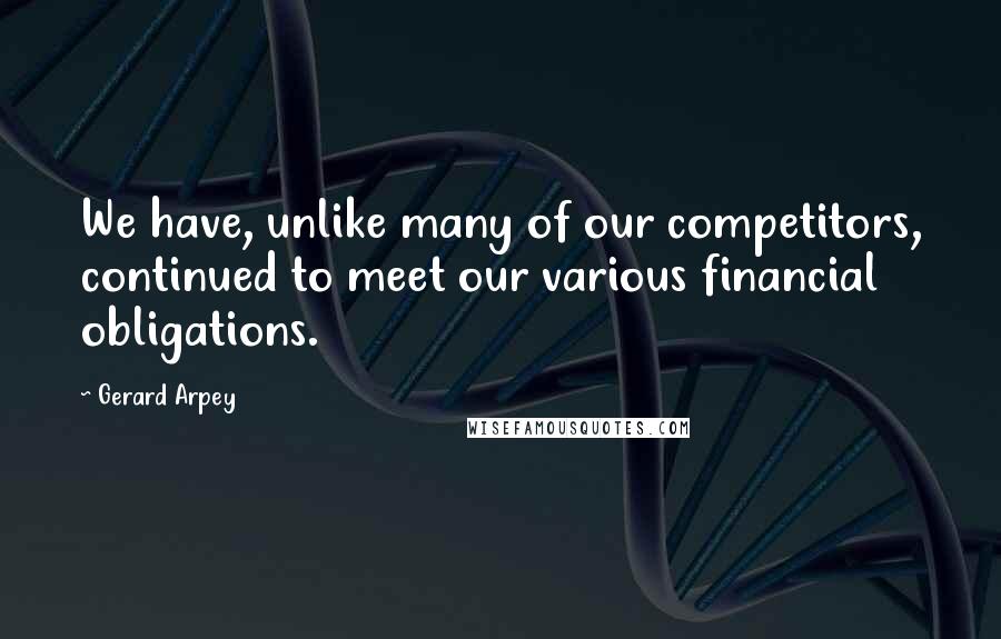 Gerard Arpey Quotes: We have, unlike many of our competitors, continued to meet our various financial obligations.