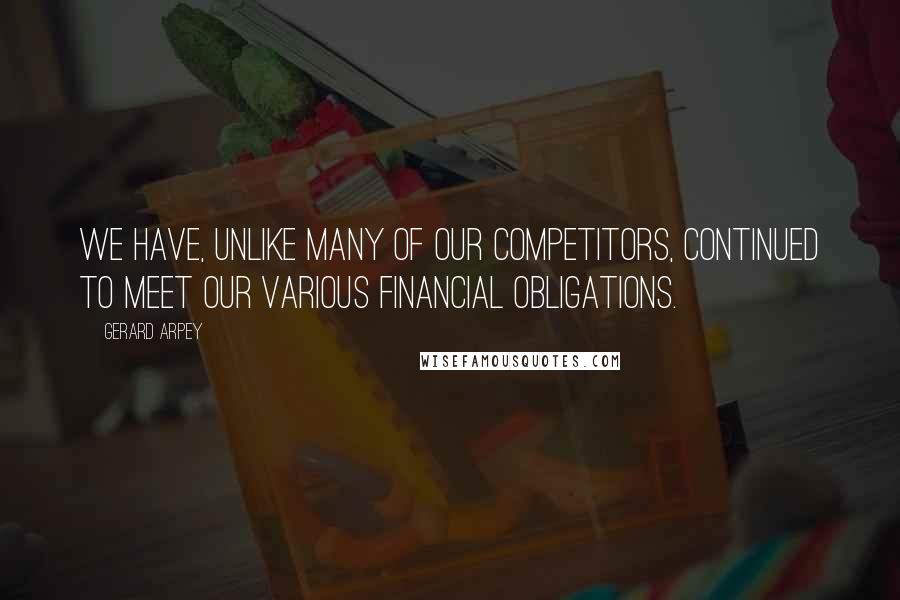 Gerard Arpey Quotes: We have, unlike many of our competitors, continued to meet our various financial obligations.