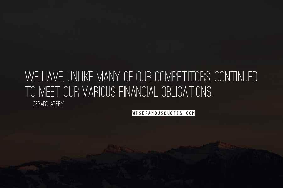 Gerard Arpey Quotes: We have, unlike many of our competitors, continued to meet our various financial obligations.