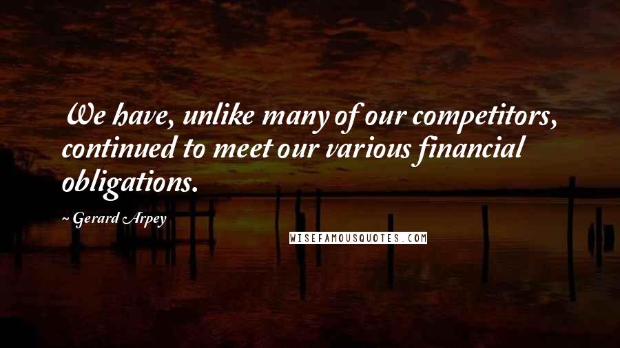 Gerard Arpey Quotes: We have, unlike many of our competitors, continued to meet our various financial obligations.