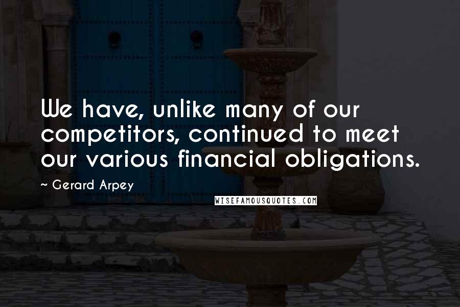 Gerard Arpey Quotes: We have, unlike many of our competitors, continued to meet our various financial obligations.