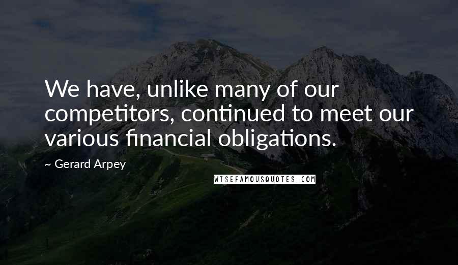 Gerard Arpey Quotes: We have, unlike many of our competitors, continued to meet our various financial obligations.