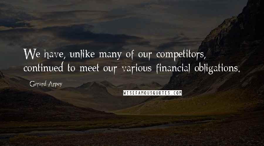 Gerard Arpey Quotes: We have, unlike many of our competitors, continued to meet our various financial obligations.