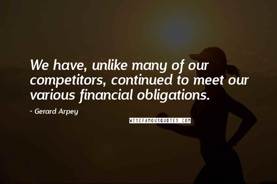 Gerard Arpey Quotes: We have, unlike many of our competitors, continued to meet our various financial obligations.