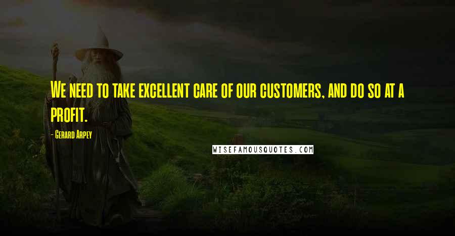 Gerard Arpey Quotes: We need to take excellent care of our customers, and do so at a profit.