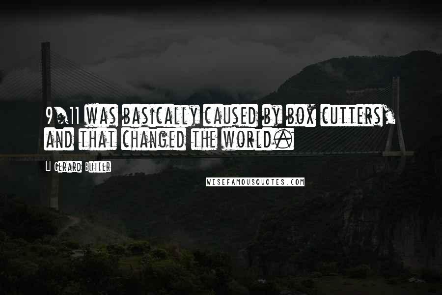 Gerard Butler Quotes: 9/11 was basically caused by box cutters, and that changed the world.