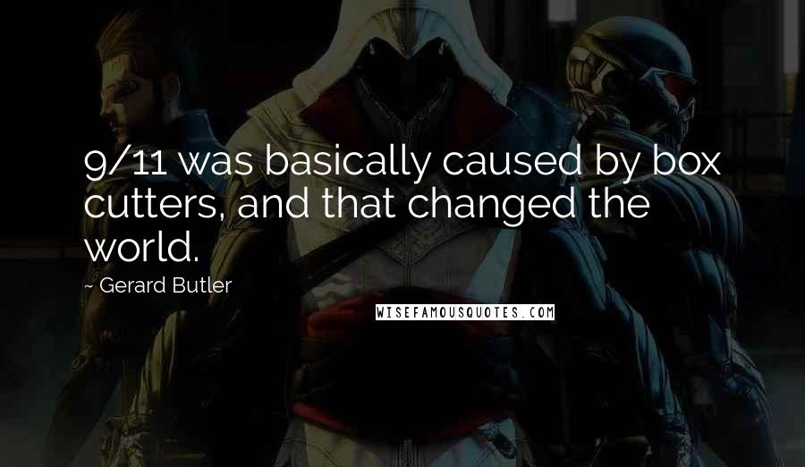 Gerard Butler Quotes: 9/11 was basically caused by box cutters, and that changed the world.