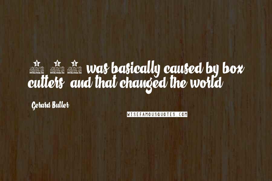Gerard Butler Quotes: 9/11 was basically caused by box cutters, and that changed the world.