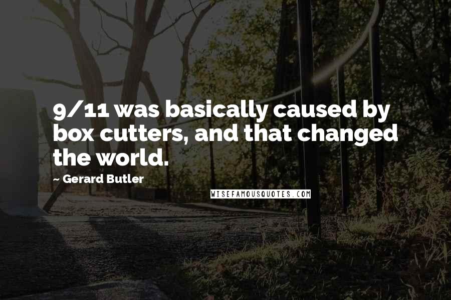 Gerard Butler Quotes: 9/11 was basically caused by box cutters, and that changed the world.