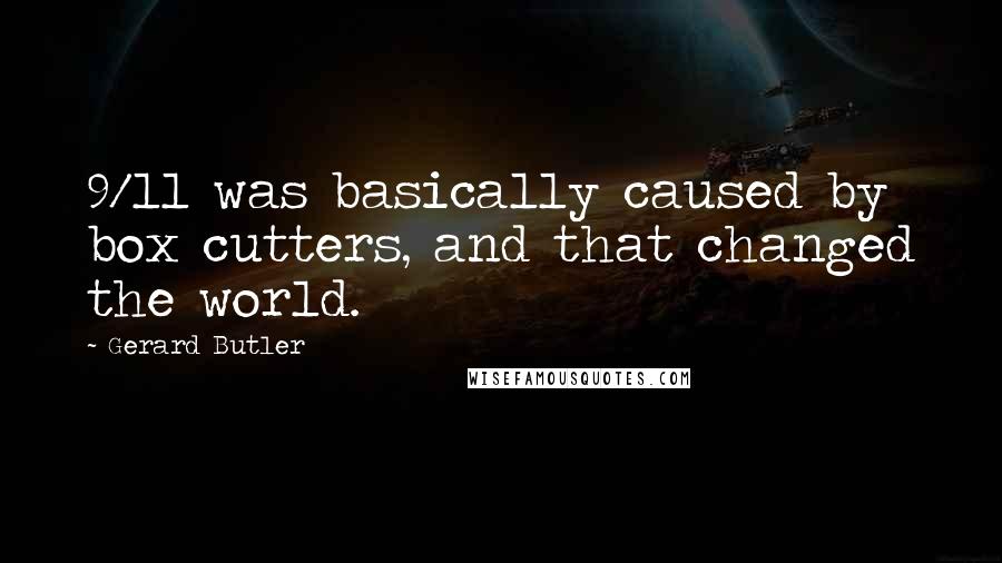 Gerard Butler Quotes: 9/11 was basically caused by box cutters, and that changed the world.