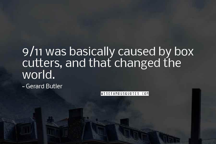 Gerard Butler Quotes: 9/11 was basically caused by box cutters, and that changed the world.