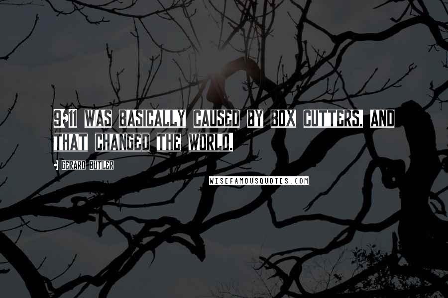Gerard Butler Quotes: 9/11 was basically caused by box cutters, and that changed the world.