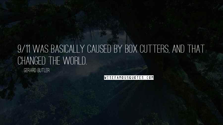 Gerard Butler Quotes: 9/11 was basically caused by box cutters, and that changed the world.