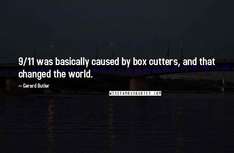 Gerard Butler Quotes: 9/11 was basically caused by box cutters, and that changed the world.