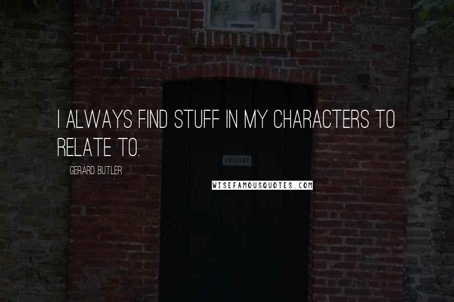 Gerard Butler Quotes: I always find stuff in my characters to relate to.