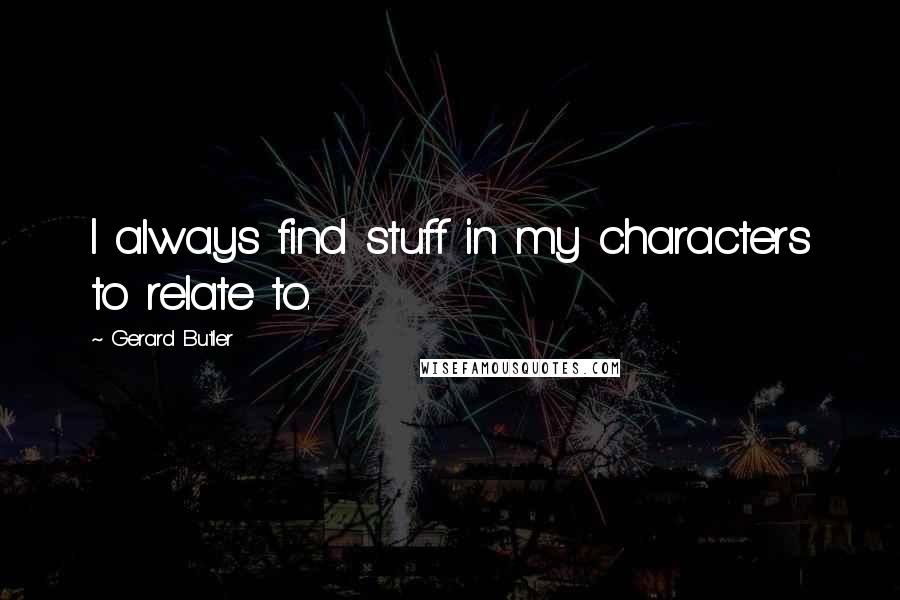 Gerard Butler Quotes: I always find stuff in my characters to relate to.