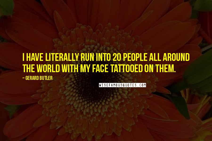 Gerard Butler Quotes: I have literally run into 20 people all around the world with my face tattooed on them.