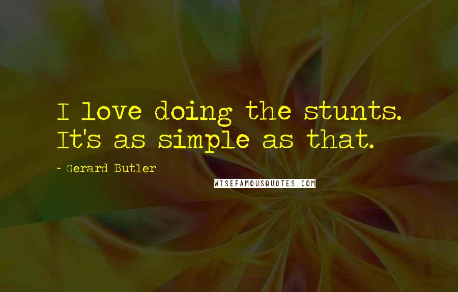 Gerard Butler Quotes: I love doing the stunts. It's as simple as that.