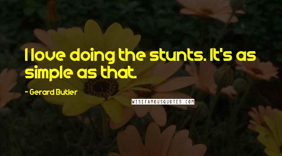 Gerard Butler Quotes: I love doing the stunts. It's as simple as that.