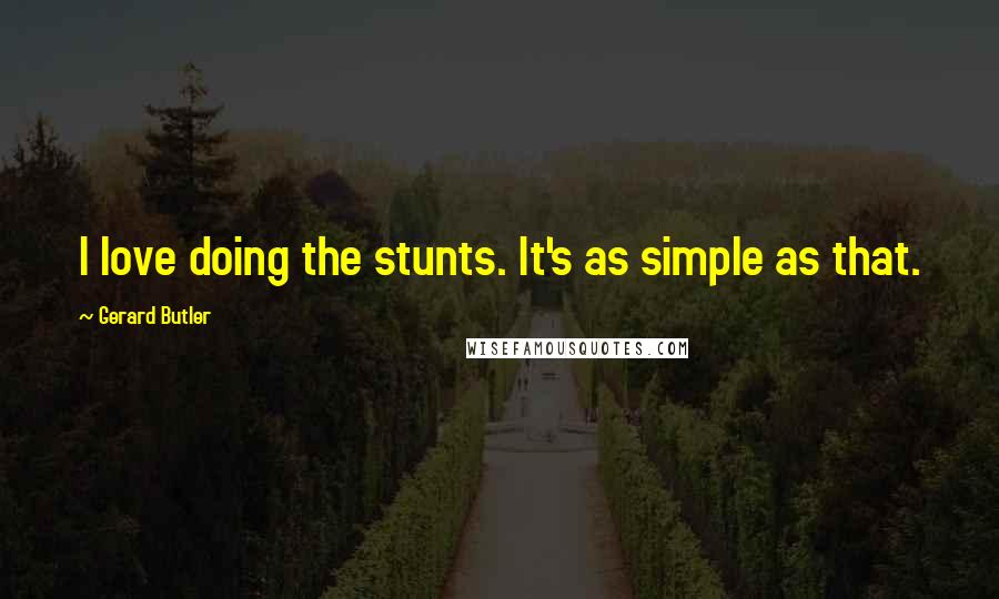 Gerard Butler Quotes: I love doing the stunts. It's as simple as that.