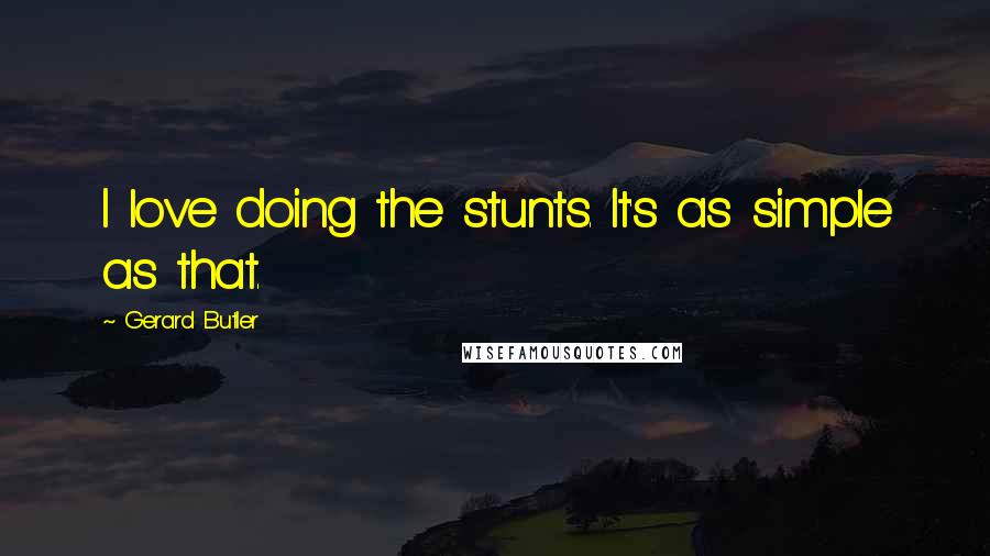 Gerard Butler Quotes: I love doing the stunts. It's as simple as that.