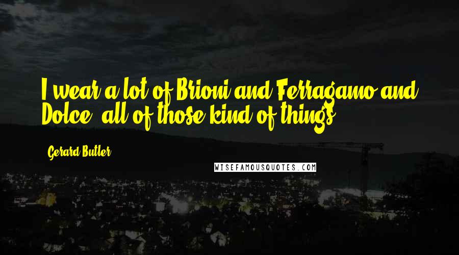 Gerard Butler Quotes: I wear a lot of Brioni and Ferragamo and Dolce, all of those kind of things.