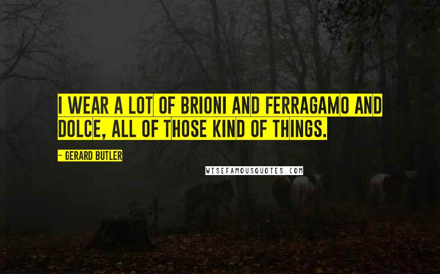 Gerard Butler Quotes: I wear a lot of Brioni and Ferragamo and Dolce, all of those kind of things.