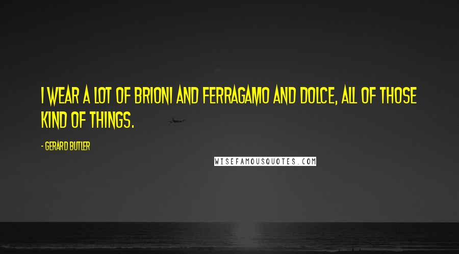 Gerard Butler Quotes: I wear a lot of Brioni and Ferragamo and Dolce, all of those kind of things.