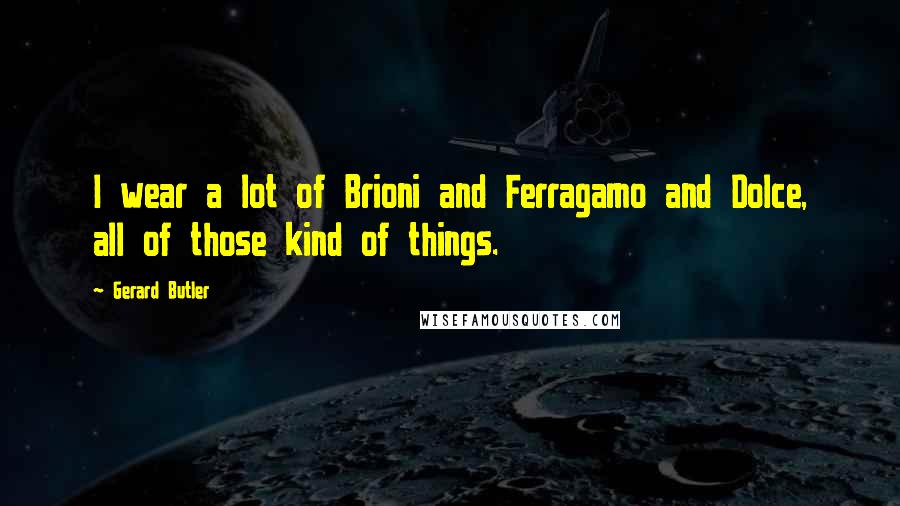 Gerard Butler Quotes: I wear a lot of Brioni and Ferragamo and Dolce, all of those kind of things.