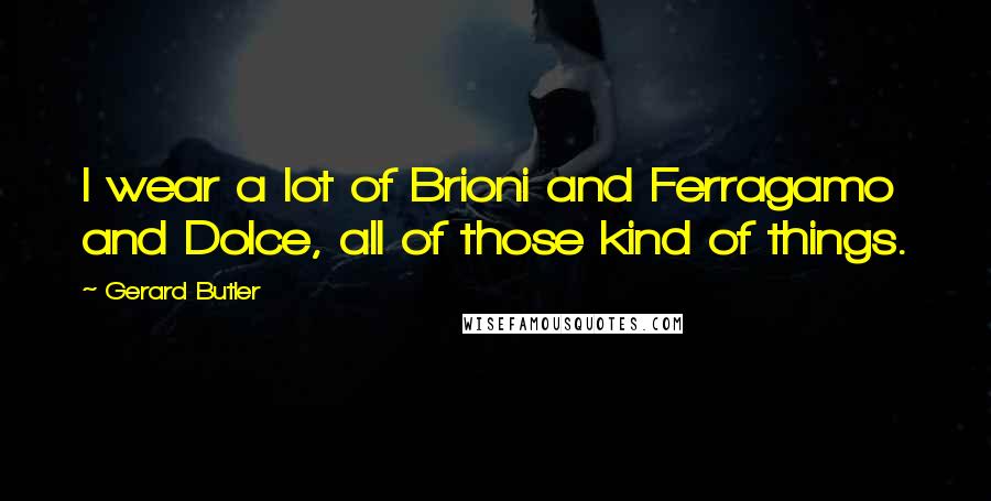 Gerard Butler Quotes: I wear a lot of Brioni and Ferragamo and Dolce, all of those kind of things.