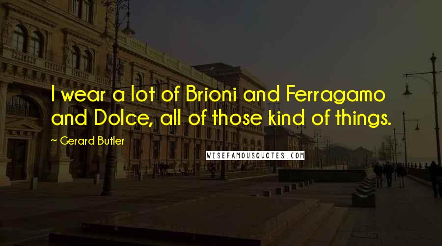 Gerard Butler Quotes: I wear a lot of Brioni and Ferragamo and Dolce, all of those kind of things.