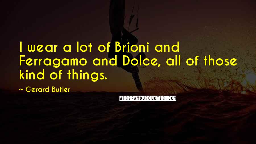 Gerard Butler Quotes: I wear a lot of Brioni and Ferragamo and Dolce, all of those kind of things.