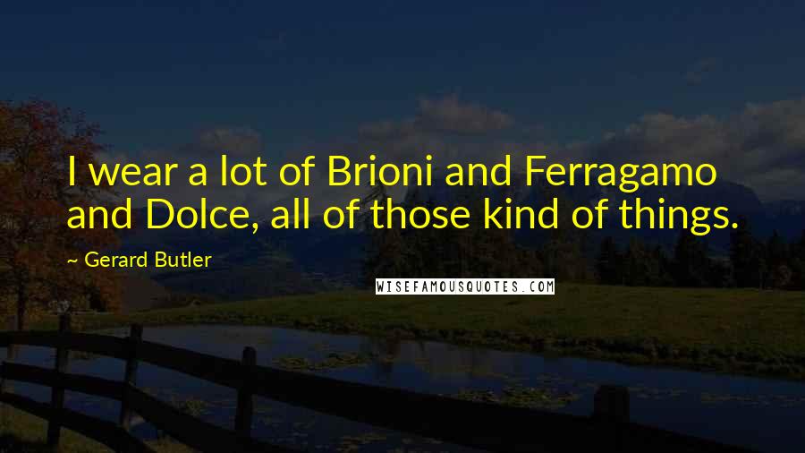 Gerard Butler Quotes: I wear a lot of Brioni and Ferragamo and Dolce, all of those kind of things.