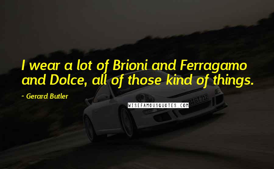 Gerard Butler Quotes: I wear a lot of Brioni and Ferragamo and Dolce, all of those kind of things.