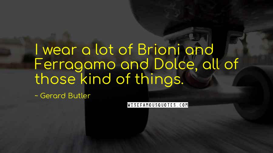 Gerard Butler Quotes: I wear a lot of Brioni and Ferragamo and Dolce, all of those kind of things.