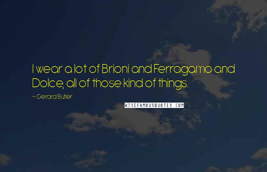 Gerard Butler Quotes: I wear a lot of Brioni and Ferragamo and Dolce, all of those kind of things.